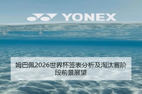 姆巴佩2026世界杯签表分析及淘汰赛阶段前景展望
